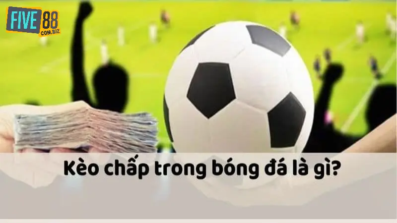 Kèo Chấp Bóng Đá Là Gì? Cách Đọc Kèo Chấp Chi Tiết Cho Newbie 2 Tìm hiểu khái niệm kèo chấp bóng đá là gì?