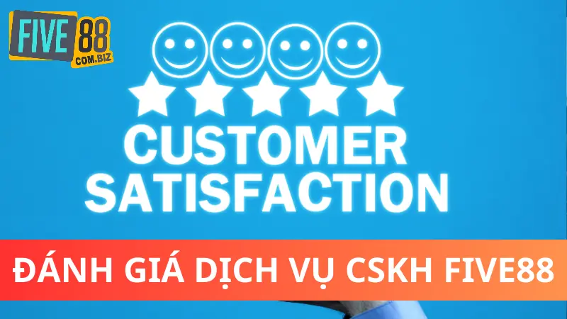 Chăm Sóc Khách Hàng Five88 - Dịch Vụ Hỗ Trợ Tận Tâm 2 Đánh giá dịch vụ Chăm sóc khách hàng Five88
